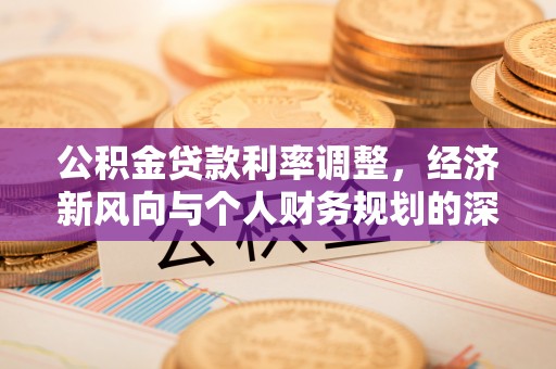 富川公积金贷款利率调整，经济新风向与个人财务规划的深远影响