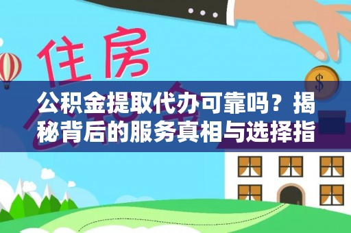 富川公积金提取代办可靠吗？揭秘背后的服务真相与选择指南