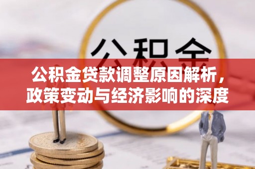 富川公积金贷款调整原因解析，政策变动与经济影响的深度探讨