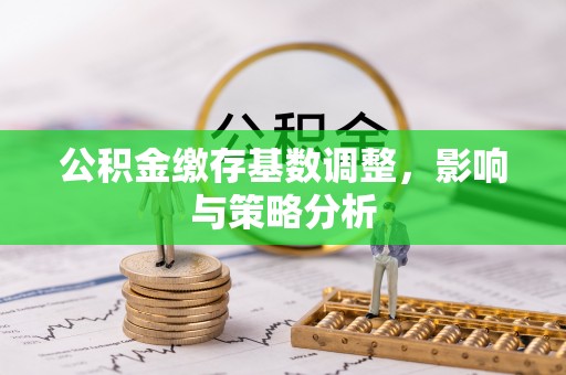 富川公积金缴存基数调整，影响与策略分析