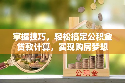 富川掌握技巧，轻松搞定公积金贷款计算，实现购房梦想