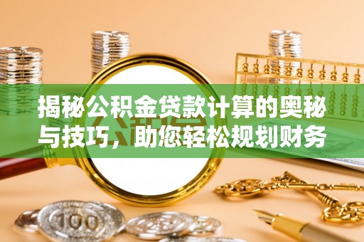富川揭秘公积金贷款计算的奥秘与技巧，助您轻松规划财务未来