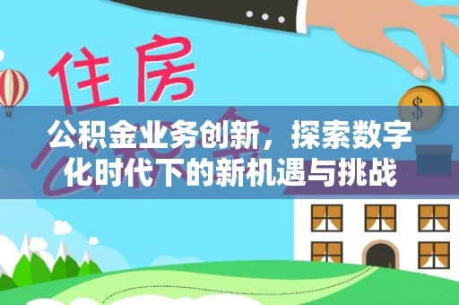 富川公积金业务创新，探索数字化时代下的新机遇与挑战