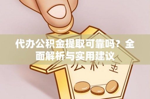 富川代办公积金提取可靠吗？全面解析与实用建议