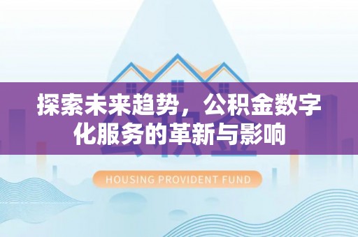 富川探索未来趋势，公积金数字化服务的革新与影响