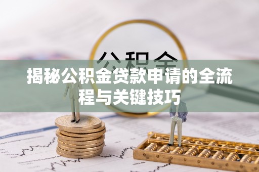 富川揭秘公积金贷款申请的全流程与关键技巧