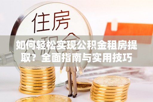 富川如何轻松实现公积金租房提取？全面指南与实用技巧