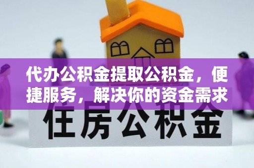 富川代办公积金提取公积金，便捷服务，解决你的资金需求