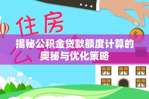 富川揭秘公积金贷款额度计算的奥秘与优化策略