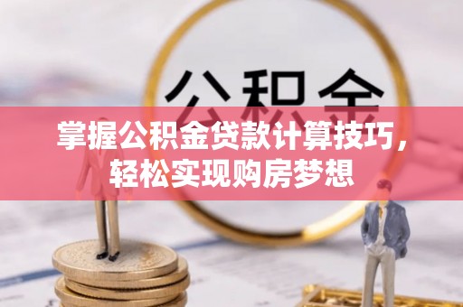 富川掌握公积金贷款计算技巧，轻松实现购房梦想