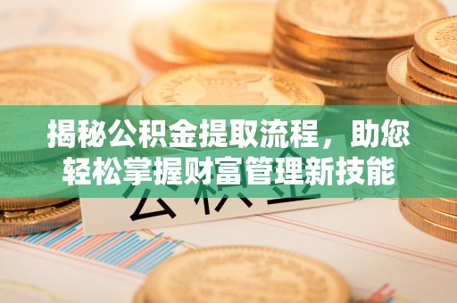 富川揭秘公积金提取流程，助您轻松掌握财富管理新技能