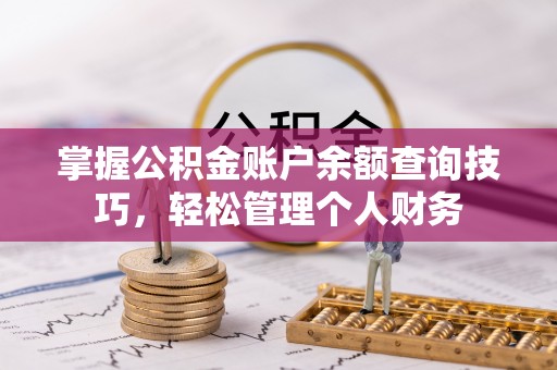 富川掌握公积金账户余额查询技巧，轻松管理个人财务