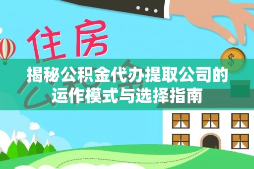富川揭秘公积金代办提取公司的运作模式与选择指南