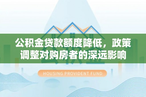 富川公积金贷款额度降低，政策调整对购房者的深远影响