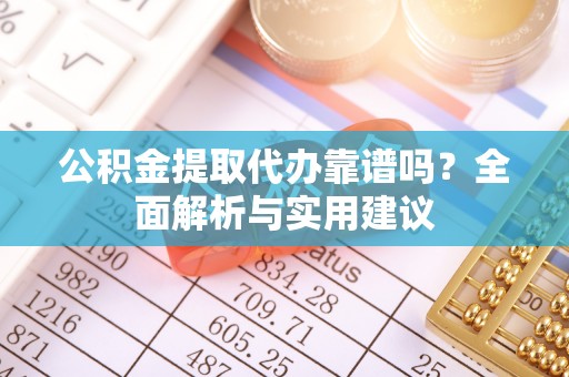 富川公积金提取代办靠谱吗？全面解析与实用建议