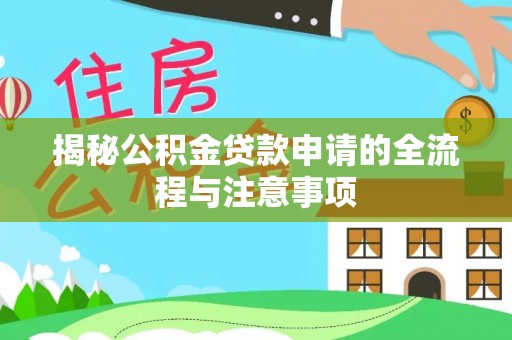 富川揭秘公积金贷款申请的全流程与注意事项