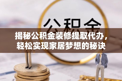 富川揭秘公积金装修提取代办，轻松实现家居梦想的秘诀