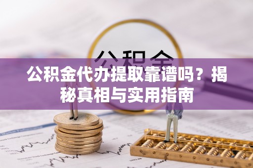 富川公积金代办提取靠谱吗？揭秘真相与实用指南
