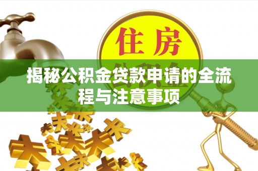 富川揭秘公积金贷款申请的全流程与注意事项