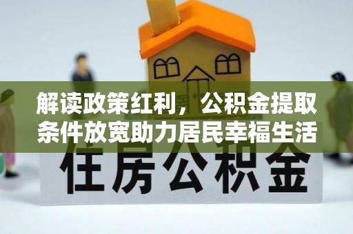 富川解读政策红利，公积金提取条件放宽助力居民幸福生活