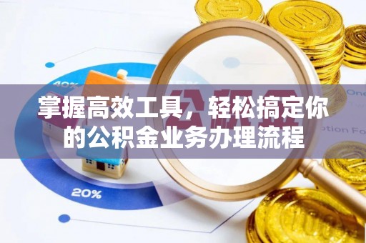 富川掌握高效工具，轻松搞定你的公积金业务办理流程