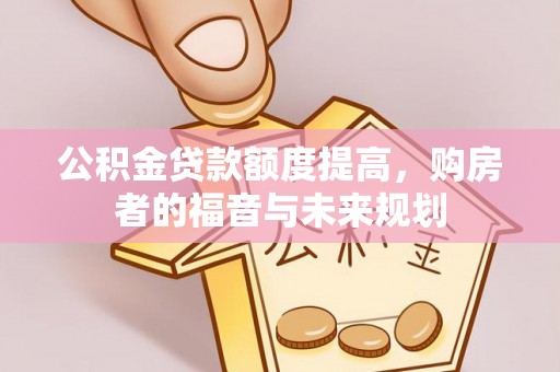 富川公积金贷款额度提高，购房者的福音与未来规划