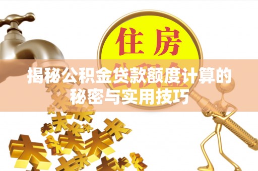 富川揭秘公积金贷款额度计算的秘密与实用技巧