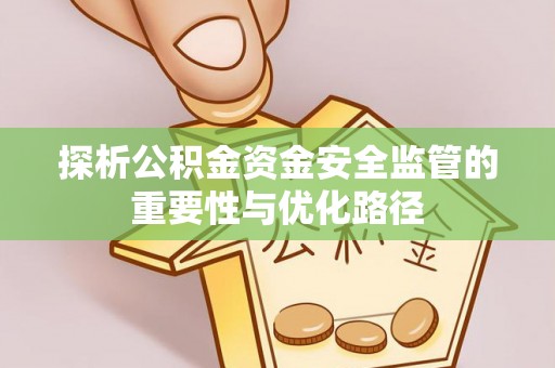 富川探析公积金资金安全监管的重要性与优化路径