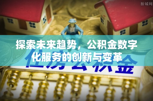 富川探索未来趋势，公积金数字化服务的创新与变革