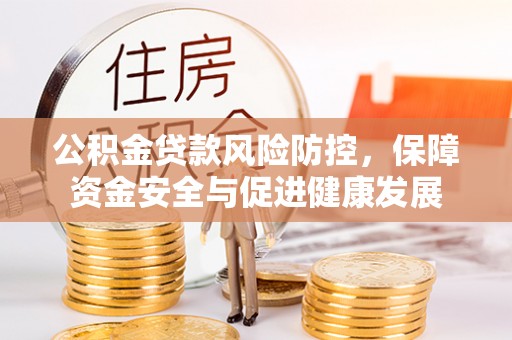 富川公积金贷款风险防控，保障资金安全与促进健康发展