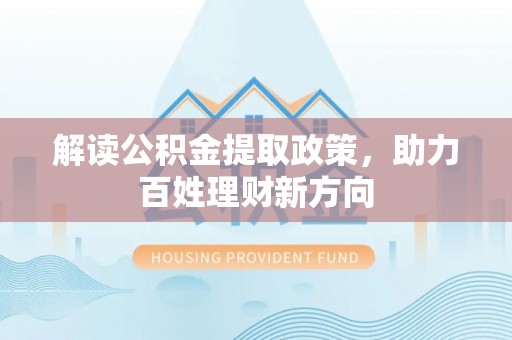 富川解读公积金提取政策，助力百姓理财新方向