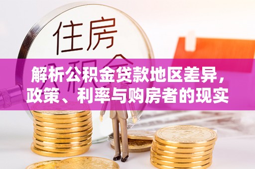 富川解析公积金贷款地区差异，政策、利率与购房者的现实选择