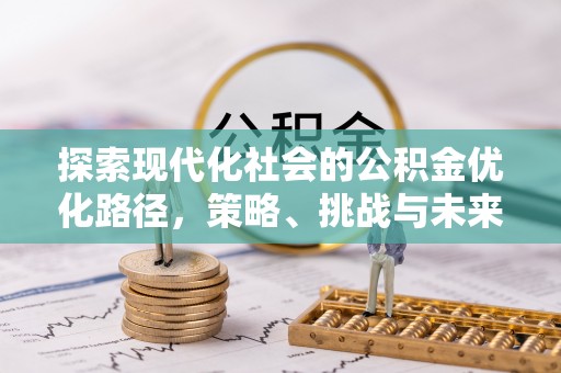 富川探索现代化社会的公积金优化路径，策略、挑战与未来展望