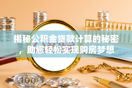 富川揭秘公积金贷款计算的秘密，助您轻松实现购房梦想