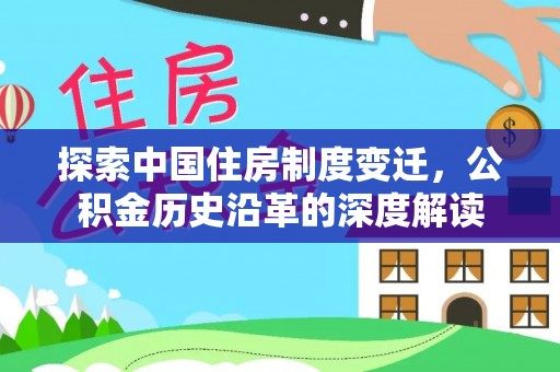 富川探索中国住房制度变迁，公积金历史沿革的深度解读
