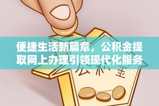 富川便捷生活新篇章，公积金提取网上办理引领现代化服务