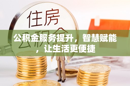 富川公积金服务提升，智慧赋能，让生活更便捷