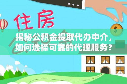 富川揭秘公积金提取代办中介，如何选择可靠的代理服务？