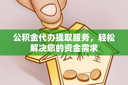 富川公积金代办提取服务，轻松解决您的资金需求