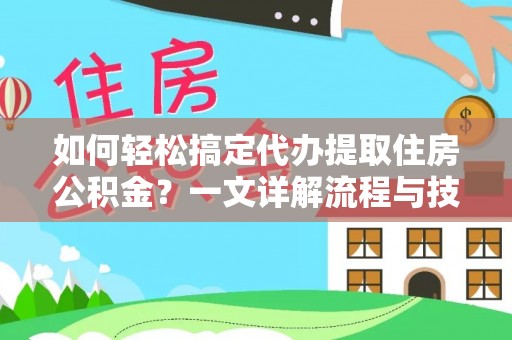富川如何轻松搞定代办提取住房公积金？一文详解流程与技巧
