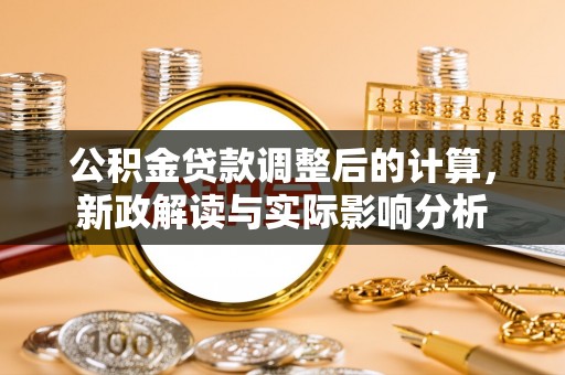 富川公积金贷款调整后的计算，新政解读与实际影响分析