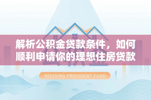 富川解析公积金贷款条件，如何顺利申请你的理想住房贷款