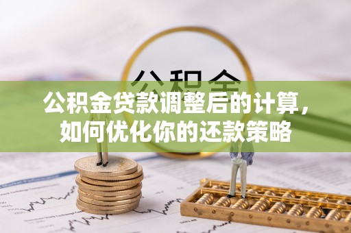 富川公积金贷款调整后的计算，如何优化你的还款策略