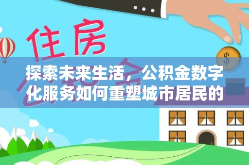 富川探索未来生活，公积金数字化服务如何重塑城市居民的财务管理