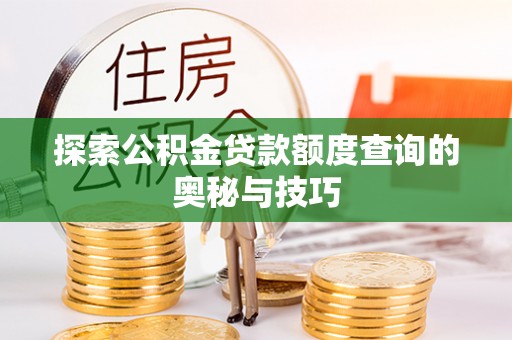 富川探索公积金贷款额度查询的奥秘与技巧