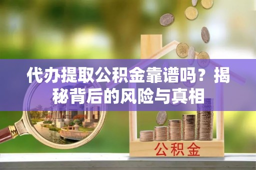 富川代办提取公积金靠谱吗？揭秘背后的风险与真相