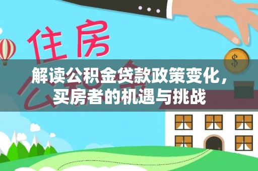 富川解读公积金贷款政策变化，买房者的机遇与挑战