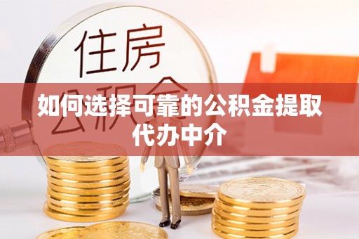 富川如何选择可靠的公积金提取代办中介