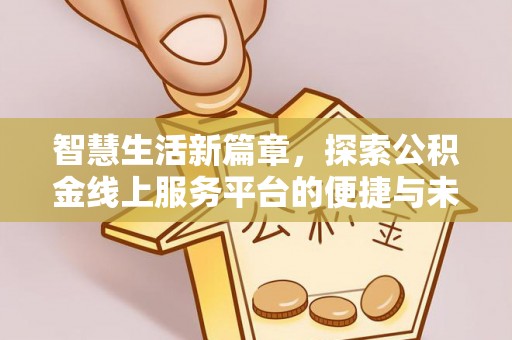 富川智慧生活新篇章，探索公积金线上服务平台的便捷与未来