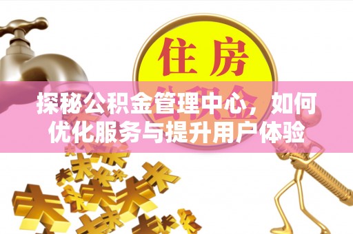 富川探秘公积金管理中心，如何优化服务与提升用户体验